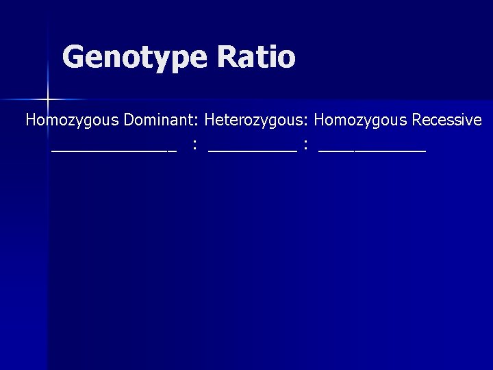 Genotype Ratio Homozygous Dominant: Heterozygous: Homozygous Recessive _______ : ____________ 