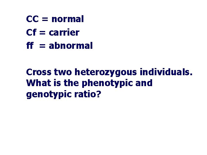 CC = normal Cf = carrier ff = abnormal Cross two heterozygous individuals. What