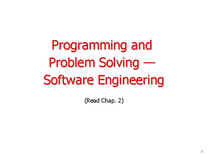 Programming and Problem Solving — Software Engineering (Read Chap. 2) 1 