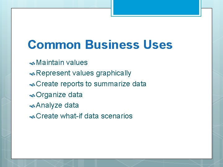Common Business Uses Maintain values Represent values graphically Create reports to summarize data Organize