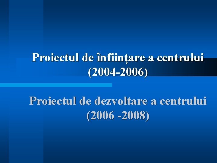 Proiectul de înfiinţare a centrului (2004 -2006) Proiectul de dezvoltare a centrului (2006 -2008)