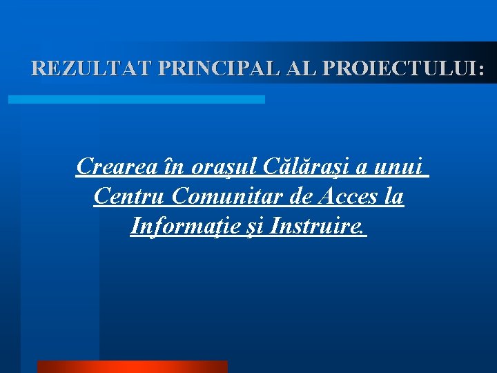 REZULTAT PRINCIPAL AL PROIECTULUI: Crearea în oraşul Călăraşi a unui Centru Comunitar de Acces