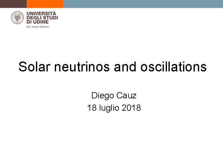 Solar neutrinos and oscillations Diego Cauz 18 luglio 2018 