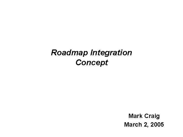 Roadmap Integration Concept Mark Craig March 2, 2005 