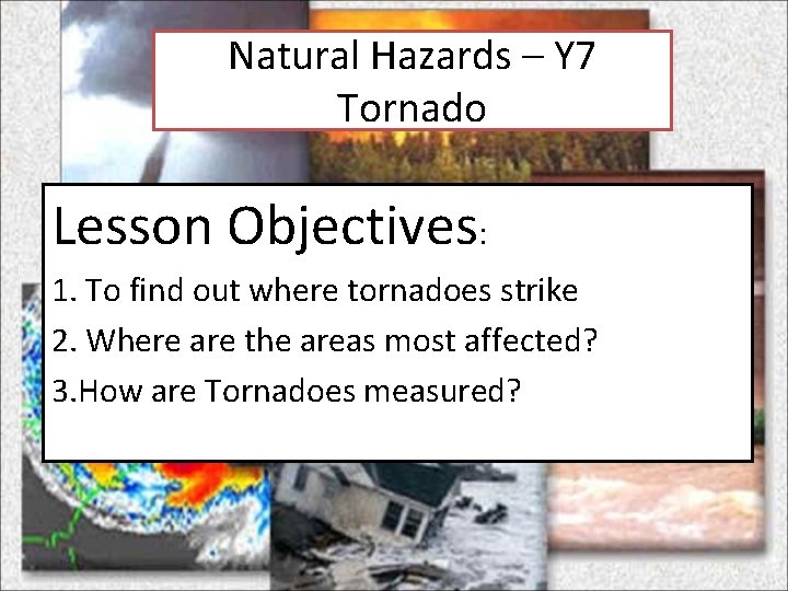 Natural Hazards – Y 7 Tornado Lesson Objectives: 1. To find out where tornadoes