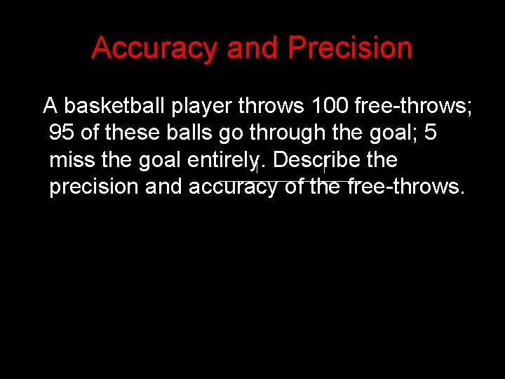 Accuracy and Precision A basketball player throws 100 free-throws; 95 of these balls go