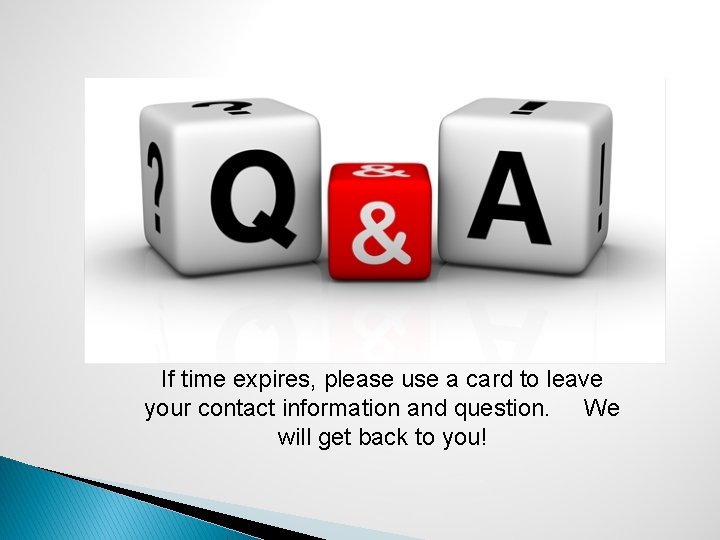 If time expires, please use a card to leave your contact information and question.