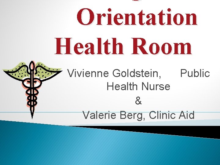 Orientation Health Room Vivienne Goldstein, Public Health Nurse & Valerie Berg, Clinic Aid 