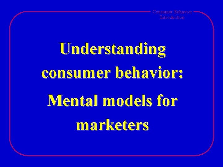 Consumer Behavior Introduction Understanding consumer behavior: Mental models for marketers 