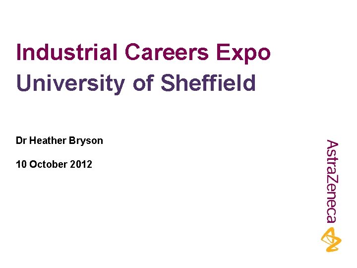 Industrial Careers Expo University of Sheffield Dr Heather Bryson 10 October 2012 