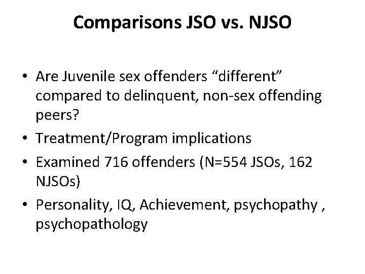 Comparisons JSO vs. NJSO • Are Juvenile sex offenders “different” compared to delinquent, non-sex