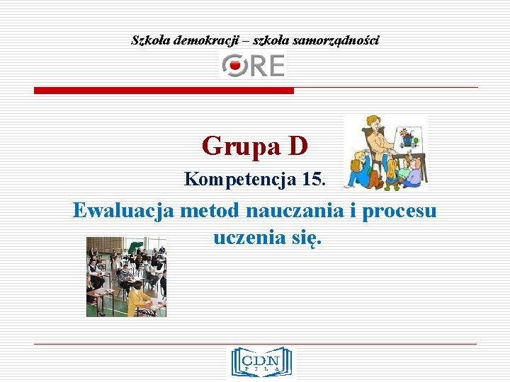 Szkoła demokracji – szkoła samorządności Grupa D Kompetencja 15. Ewaluacja metod nauczania i procesu