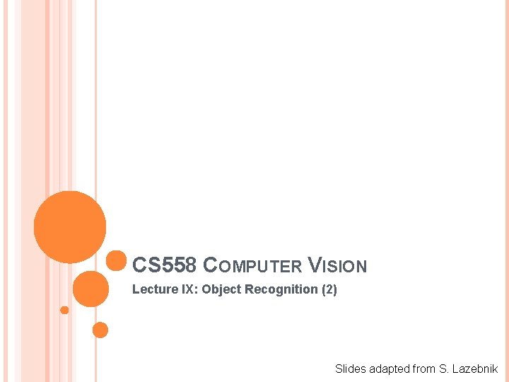 CS 558 COMPUTER VISION Lecture IX: Object Recognition (2) Slides adapted from S. Lazebnik