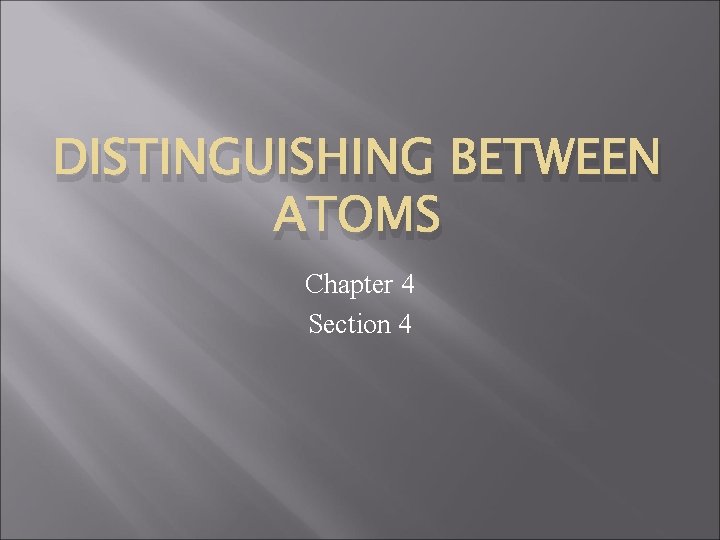 DISTINGUISHING BETWEEN ATOMS Chapter 4 Section 4 
