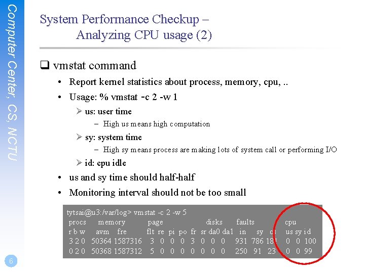 Computer Center, CS, NCTU System Performance Checkup – Analyzing CPU usage (2) q vmstat