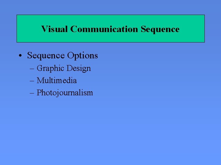 Visual Communication Sequence • Sequence Options – Graphic Design – Multimedia – Photojournalism 