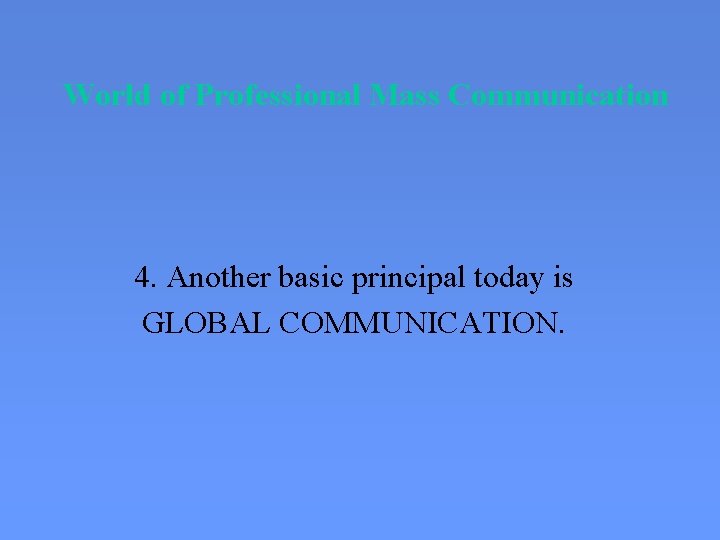 World of Professional Mass Communication 4. Another basic principal today is GLOBAL COMMUNICATION. 