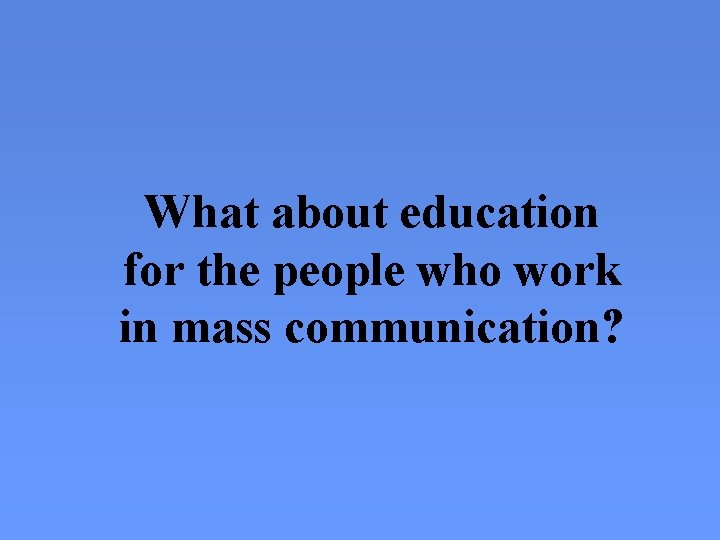 What about education for the people who work in mass communication? 