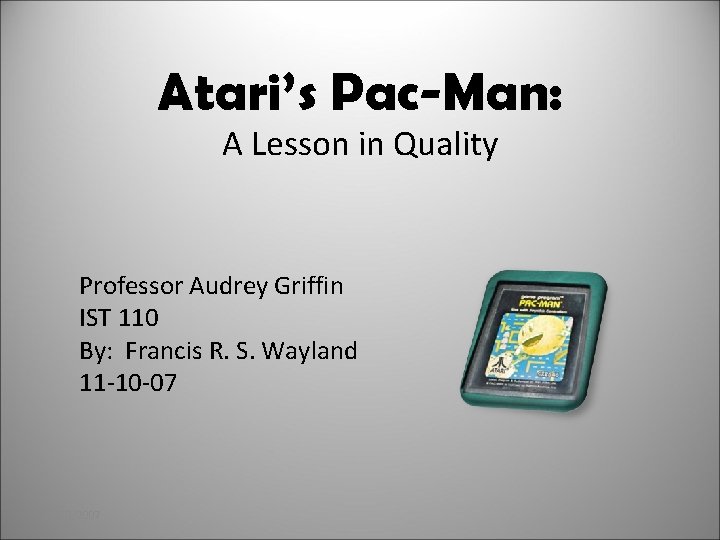 Atari’s Pac-Man: A Lesson in Quality Professor Audrey Griffin IST 110 By: Francis R.