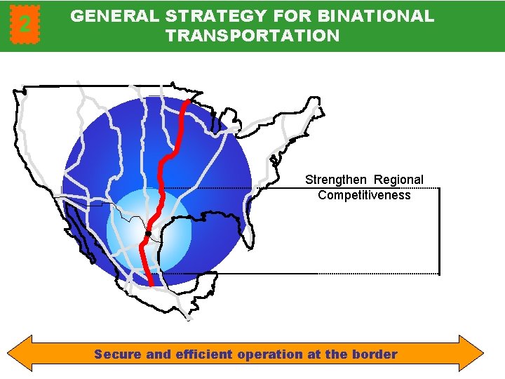 2 GENERAL STRATEGY FOR BINATIONAL TRANSPORTATION Strengthen Regional Competitiveness Secure and efficient operation at