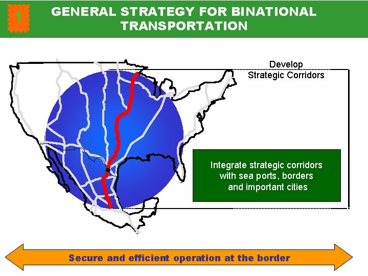 1 GENERAL STRATEGY FOR BINATIONAL TRANSPORTATION Develop Strategic Corridors Integrate strategic corridors with sea