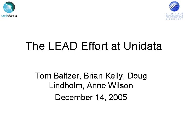 The LEAD Effort at Unidata Tom Baltzer, Brian Kelly, Doug Lindholm, Anne Wilson December
