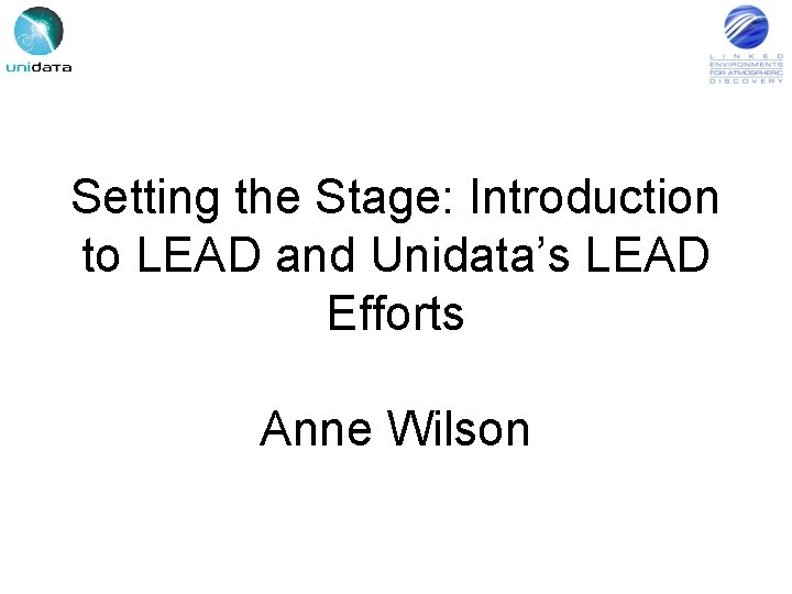 Setting the Stage: Introduction to LEAD and Unidata’s LEAD Efforts Anne Wilson 