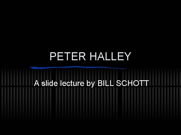 PETER HALLEY A slide lecture by BILL SCHOTT 