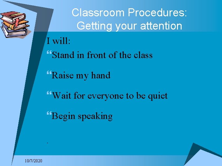 Classroom Procedures: Getting your attention I will: }Stand in front of the class }Raise