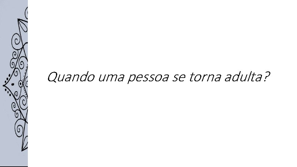 Quando uma pessoa se torna adulta? Quando uma pessoa se torna adulta?