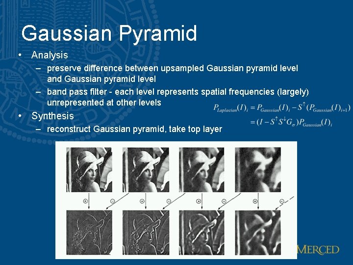 Gaussian Pyramid • Analysis – preserve difference between upsampled Gaussian pyramid level and Gaussian