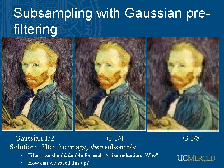 Subsampling with Gaussian prefiltering Gaussian 1/2 G 1/4 Solution: filter the image, then subsample