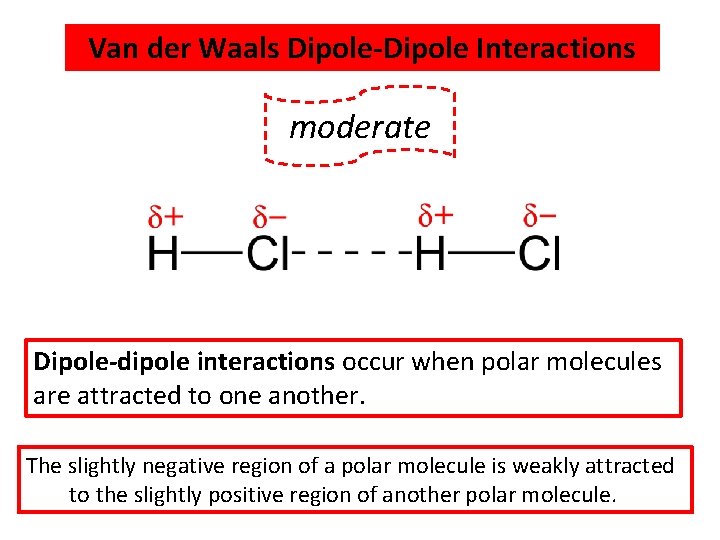 Van der Waals Dipole-Dipole Interactions WEAKEST moderate Dipole-dipole interactions occur when polar molecules are