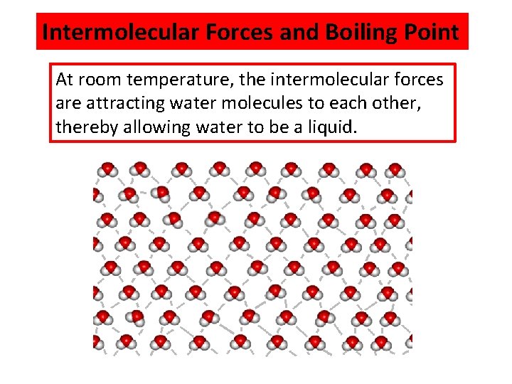 Intermolecular Forces and Boiling Point At room temperature, the intermolecular forces are attracting water