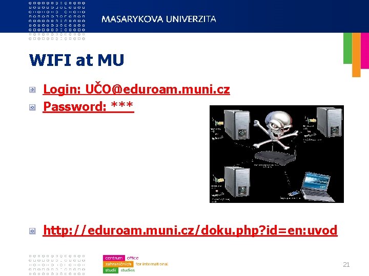 WIFI at MU Login: UČO@eduroam. muni. cz Password: *** http: //eduroam. muni. cz/doku. php?