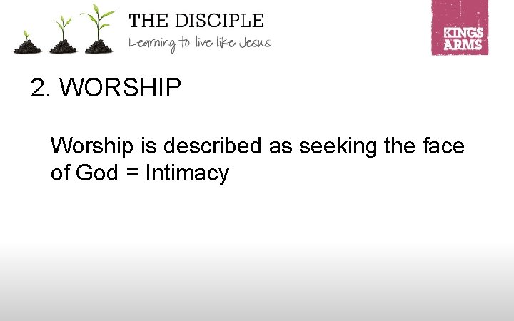 2. WORSHIP Worship is described as seeking the face of God = Intimacy 