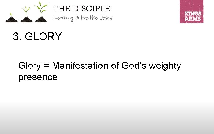 3. GLORY Glory = Manifestation of God’s weighty presence 