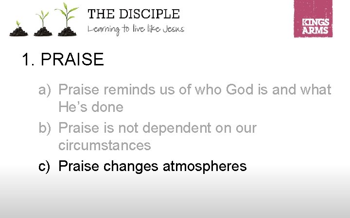 1. PRAISE a) Praise reminds us of who God is and what He’s done