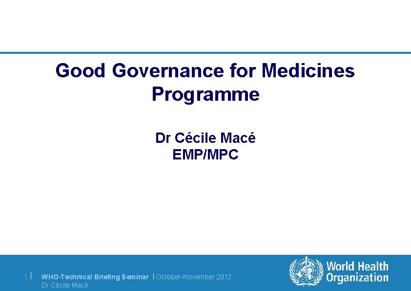 Good Governance for Medicines Programme Dr Cécile Macé EMP/MPC 1| WHO-Technical Briefing Seminar |