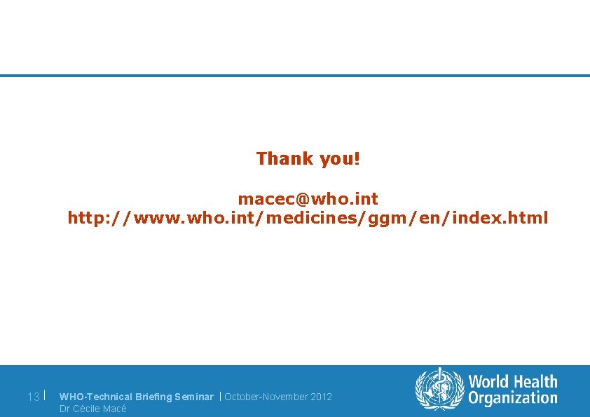 Thank you! macec@who. int http: //www. who. int/medicines/ggm/en/index. html 13 | WHO-Technical Briefing Seminar
