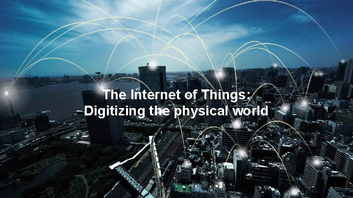 The Internet of Things: Digitizing the physical world 5 5 Watson Io. T /
