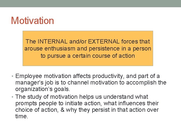 Motivation The INTERNAL and/or EXTERNAL forces that arouse enthusiasm and persistence in a person