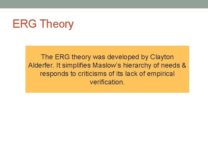 ERG Theory The ERG theory was developed by Clayton Alderfer. It simplifies Maslow’s hierarchy