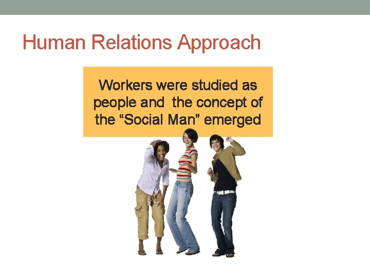 Human Relations Approach Workers were studied as people and the concept of the “Social