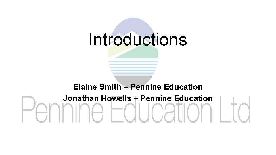 Introductions Elaine Smith – Pennine Education Jonathan Howells – Pennine Education 