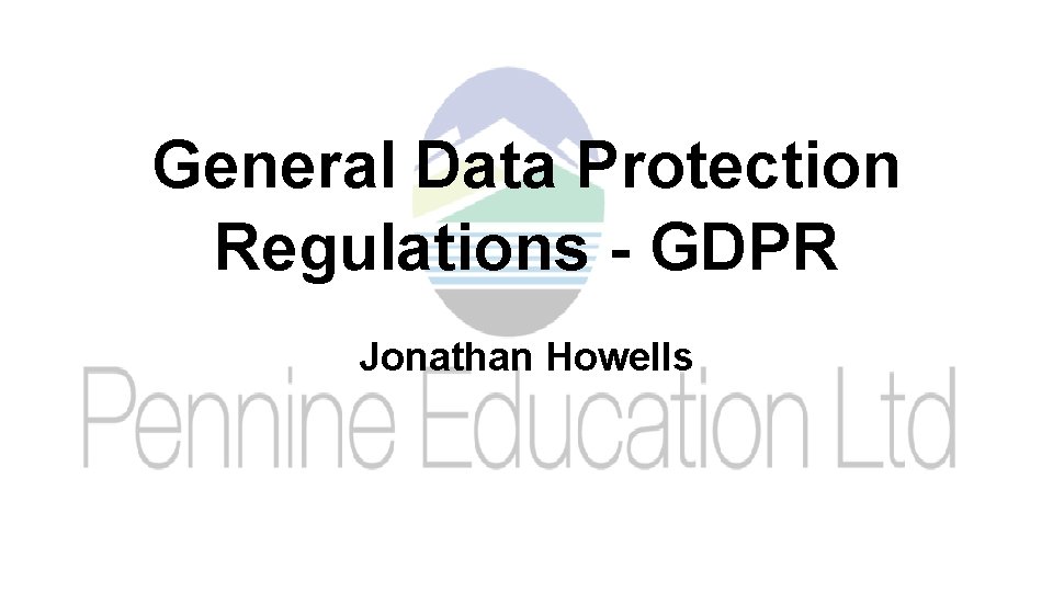 General Data Protection Regulations - GDPR Jonathan Howells 