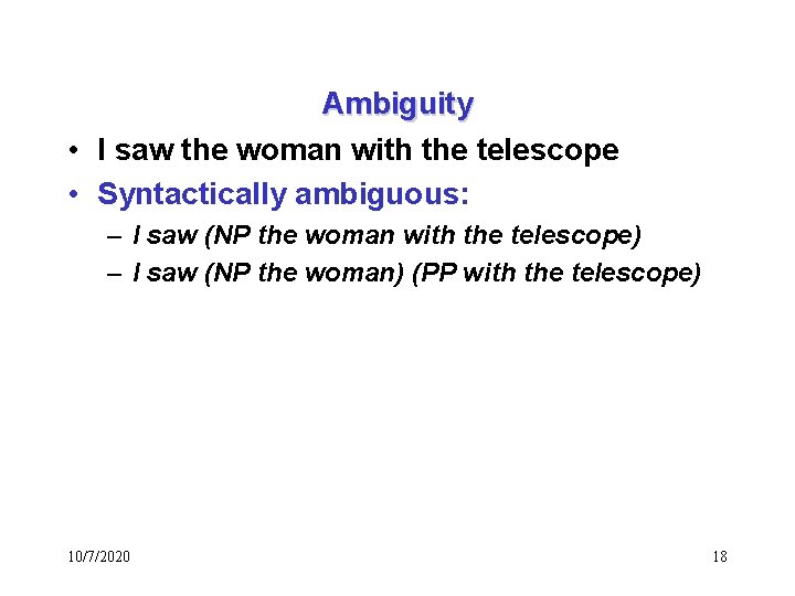 Ambiguity • I saw the woman with the telescope • Syntactically ambiguous: – I