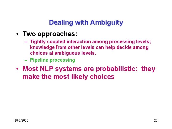 Dealing with Ambiguity • Two approaches: – Tightly coupled interaction among processing levels; knowledge