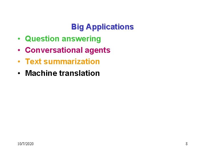  • • Big Applications Question answering Conversational agents Text summarization Machine translation 10/7/2020