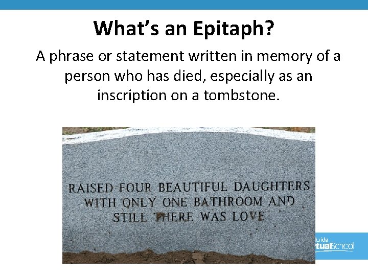 What’s an Epitaph? A phrase or statement written in memory of a person who